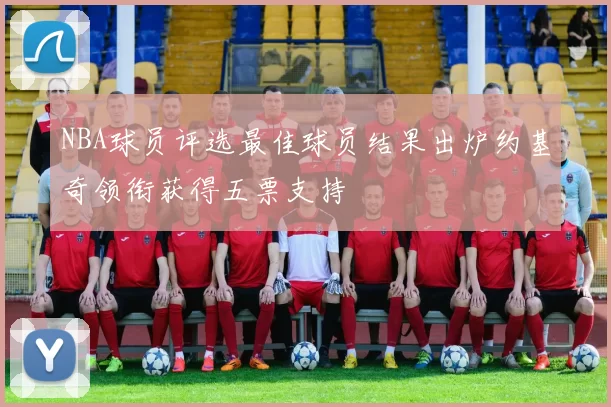 NBA球员评选最佳球员结果出炉约基奇领衔获得五票支持