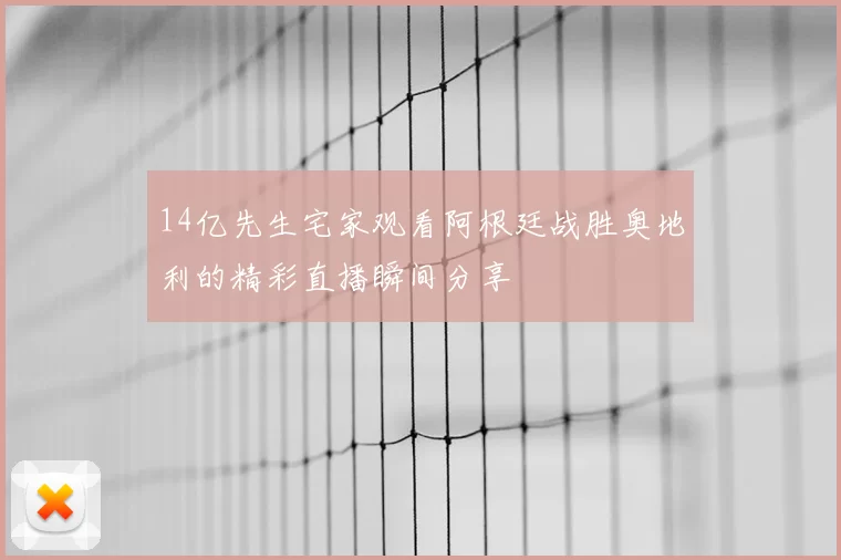 14亿先生宅家观看阿根廷战胜奥地利的精彩直播瞬间分享