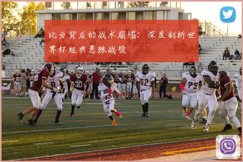 比分背后的战术崩塌：深度剖析世界杯经典悬殊战役