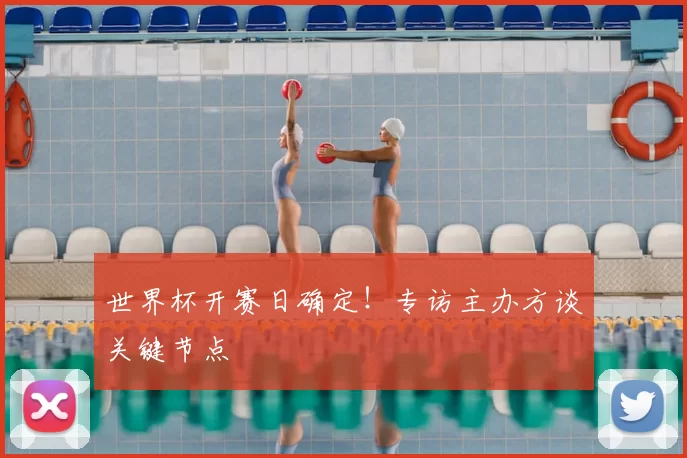 世界杯开赛日确定！专访主办方谈关键节点