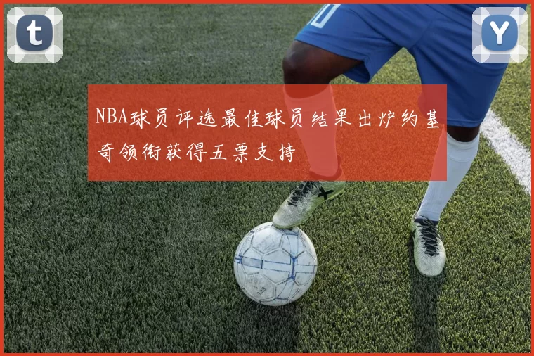 NBA球员评选最佳球员结果出炉约基奇领衔获得五票支持