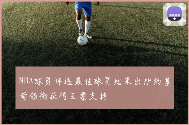 NBA球员评选最佳球员结果出炉约基奇领衔获得五票支持