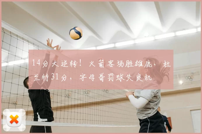 14分大逆转!火箭客场胜雄鹿,杜兰特31分,字母哥罚球失良机