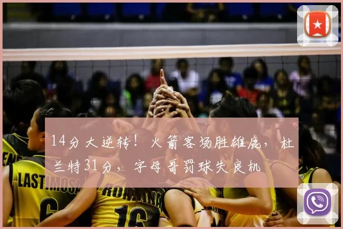 14分大逆转!火箭客场胜雄鹿,杜兰特31分,字母哥罚球失良机