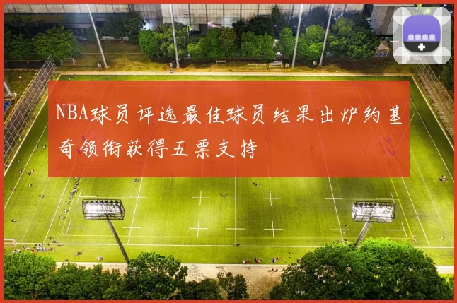 NBA球员评选最佳球员结果出炉约基奇领衔获得五票支持