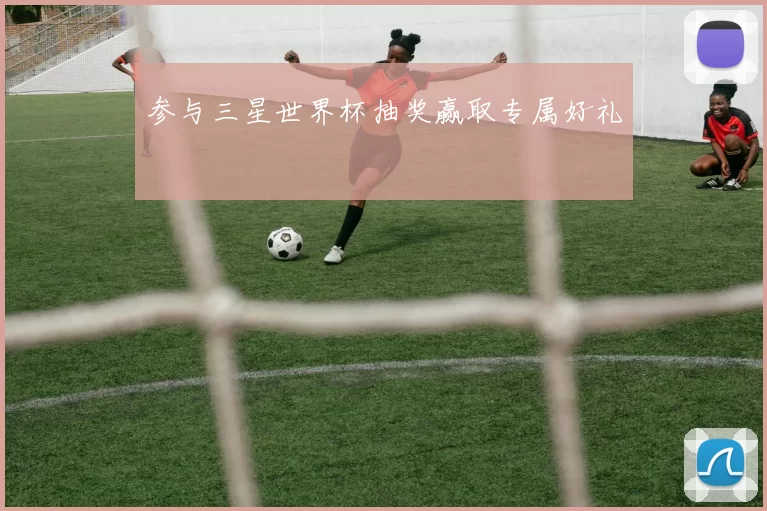 参与三星世界杯抽奖赢取专属好礼