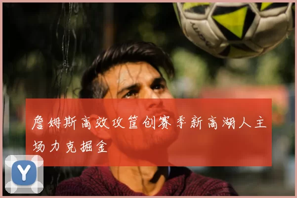 詹姆斯高效攻筐创赛季新高湖人主场力克掘金