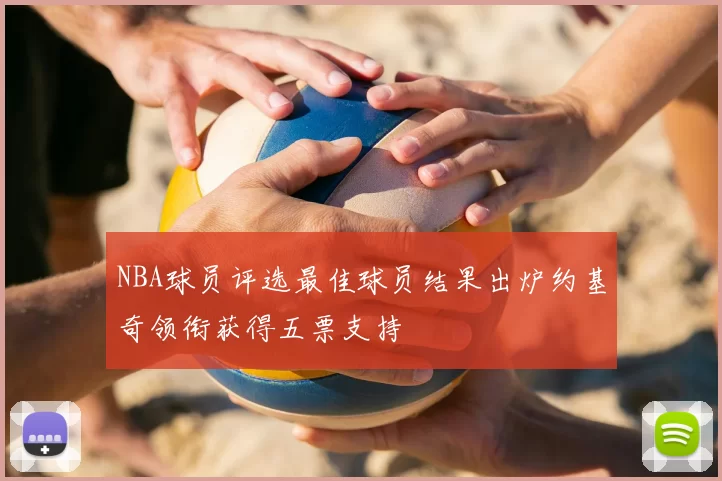 NBA球员评选最佳球员结果出炉约基奇领衔获得五票支持
