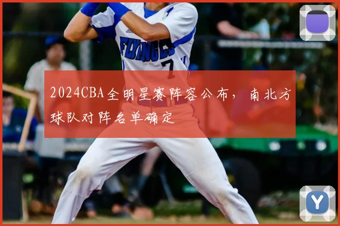 2024CBA全明星赛阵容公布，南北方球队对阵名单确定
