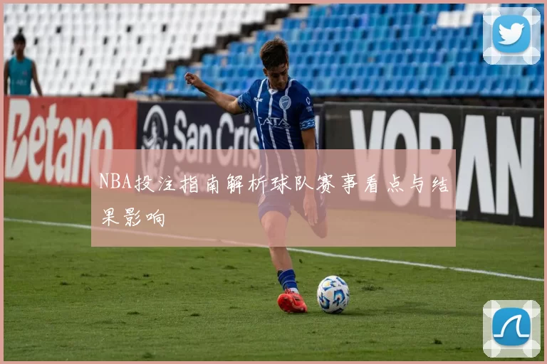 NBA投注指南解析球队赛事看点与结果影响