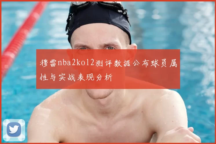穆雷nba2kol2测评数据公布球员属性与实战表现分析
