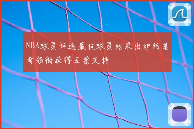 NBA球员评选最佳球员结果出炉约基奇领衔获得五票支持