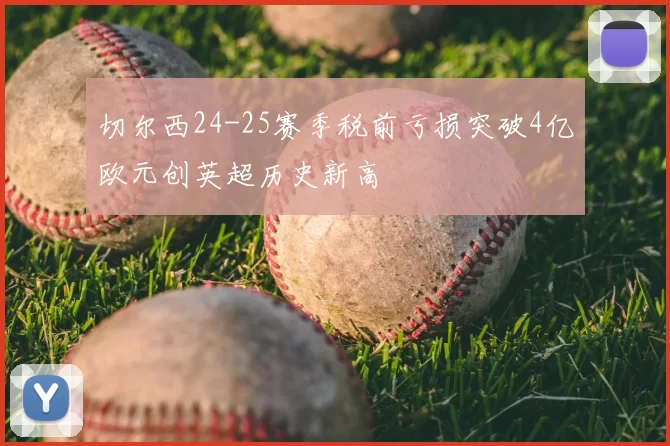 切尔西24-25赛季税前亏损突破4亿欧元创英超历史新高