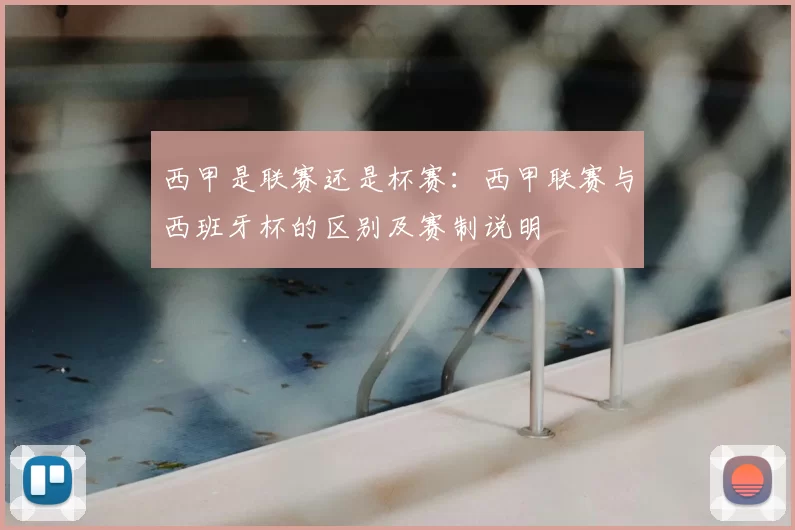 西甲是联赛还是杯赛：西甲联赛与西班牙杯的区别及赛制说明