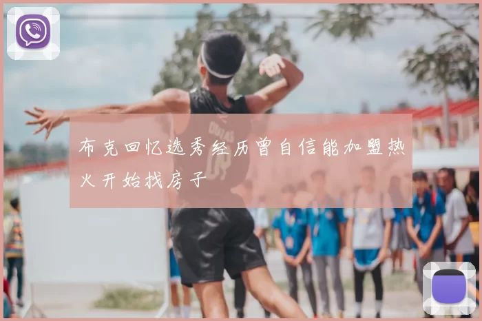 布克回忆选秀经历曾自信能加盟热火开始找房子