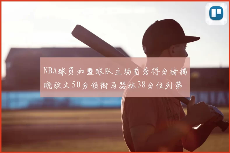 NBA球员加盟球队主场首秀得分榜揭晓欧文50分领衔马瑟林38分位列第四