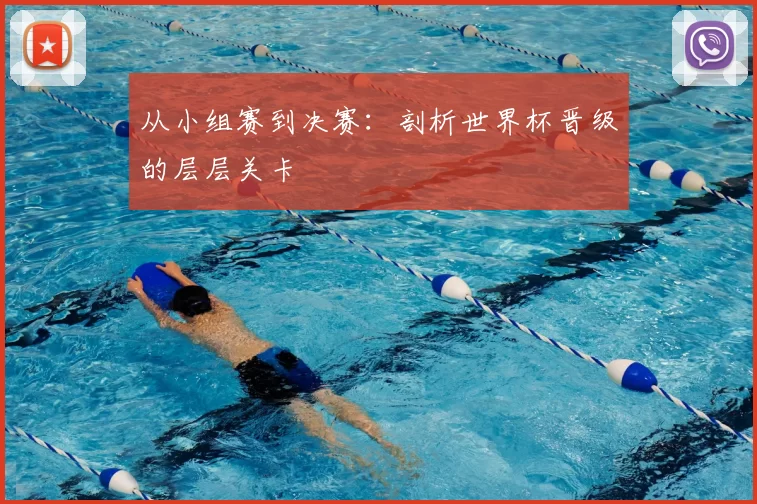 从小组赛到决赛:剖析世界杯晋级的层层关卡