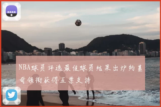 NBA球员评选最佳球员结果出炉约基奇领衔获得五票支持