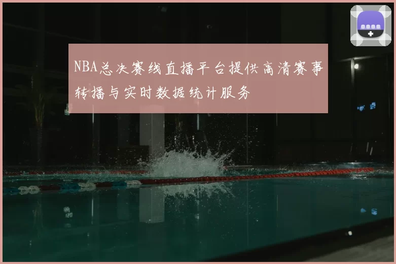 NBA总决赛线直播平台提供高清赛事转播与实时数据统计服务