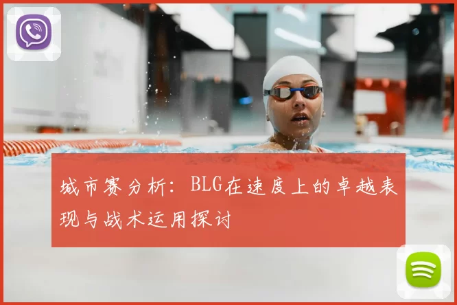 城市赛分析:BLG在速度上的卓越表现与战术运用探讨