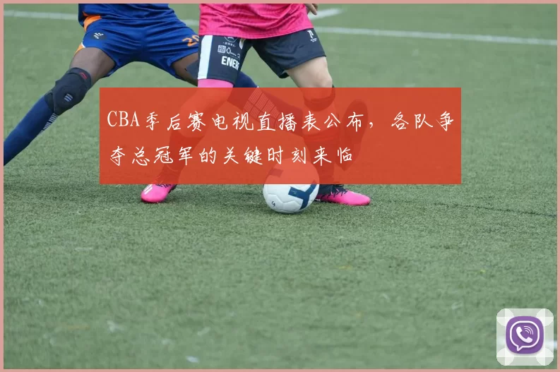 CBA季后赛电视直播表公布，各队争夺总冠军的关键时刻来临