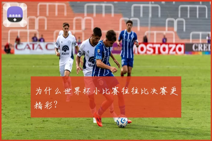 为什么世界杯小比赛往往比决赛更精彩?