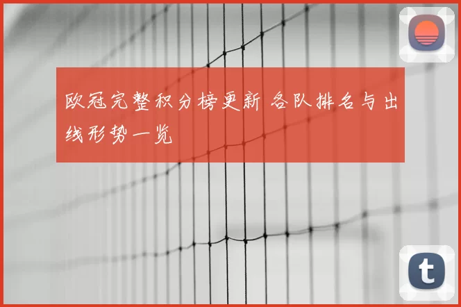 欧冠完整积分榜更新 各队排名与出线形势一览