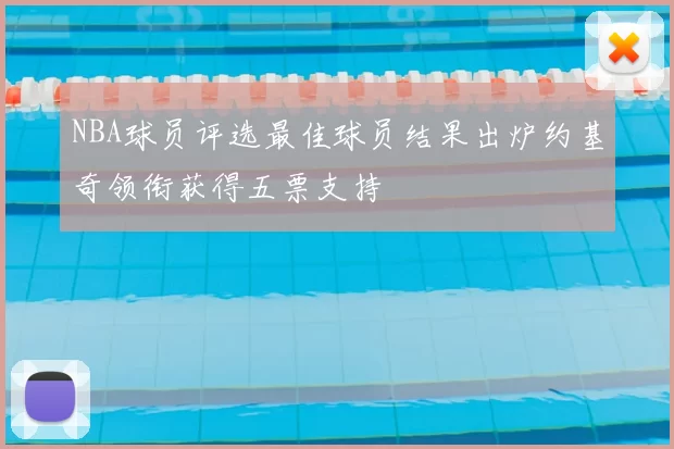 NBA球员评选最佳球员结果出炉约基奇领衔获得五票支持