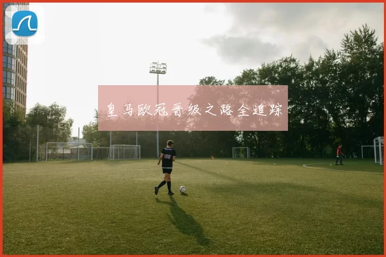 皇马欧冠晋级之路全追踪