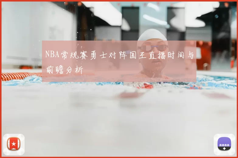 NBA常规赛勇士对阵国王直播时间与前瞻分析