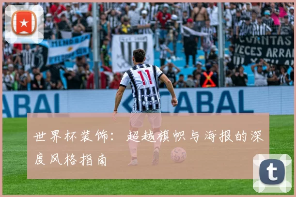 世界杯装饰:超越旗帜与海报的深度风格指南