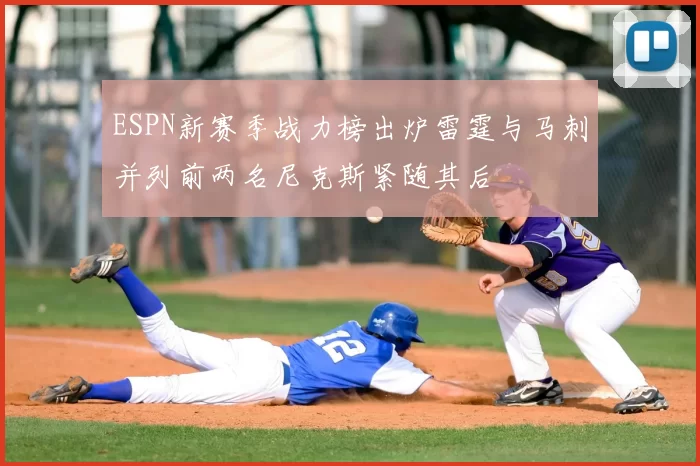 ESPN新赛季战力榜出炉雷霆与马刺并列前两名尼克斯紧随其后