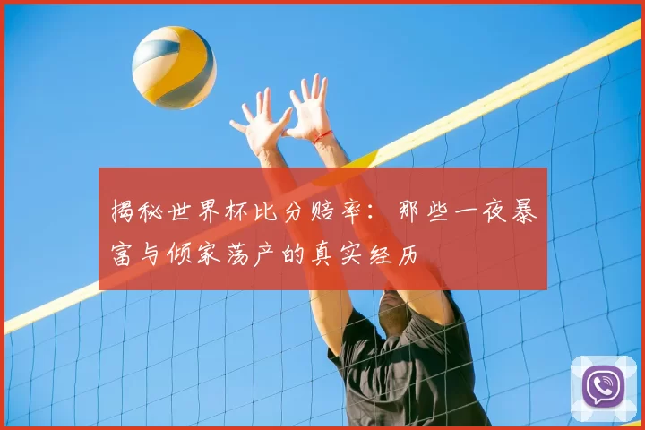 揭秘世界杯比分赔率:那些一夜暴富与倾家荡产的真实经历