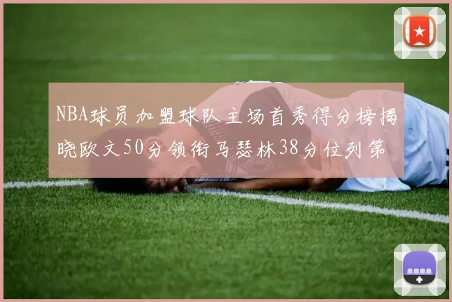NBA球员加盟球队主场首秀得分榜揭晓欧文50分领衔马瑟林38分位列第四
