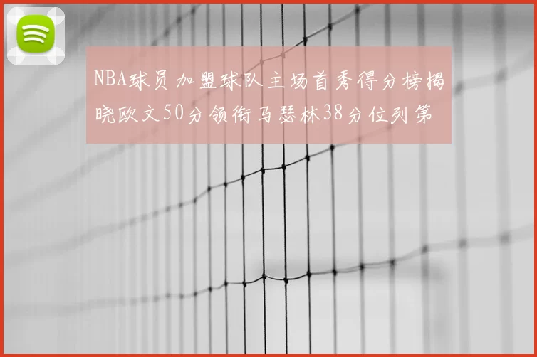 NBA球员加盟球队主场首秀得分榜揭晓欧文50分领衔马瑟林38分位列第四