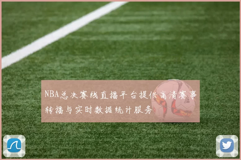 NBA总决赛线直播平台提供高清赛事转播与实时数据统计服务