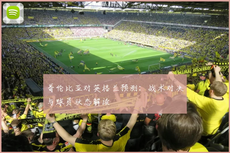 哥伦比亚对英格兰预测:战术对决与球员状态解读