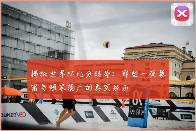 揭秘世界杯比分赔率:那些一夜暴富与倾家荡产的真实经历