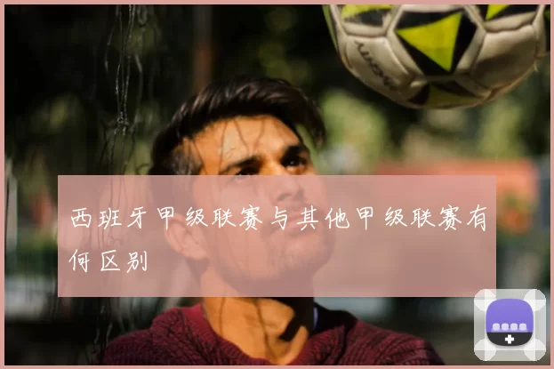 西班牙甲级联赛与其他甲级联赛有何区别