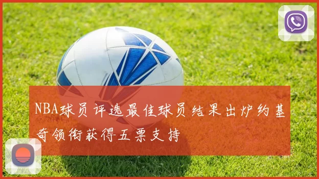NBA球员评选最佳球员结果出炉约基奇领衔获得五票支持