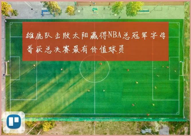 雄鹿队击败太阳赢得NBA总冠军字母哥获总决赛最有价值球员