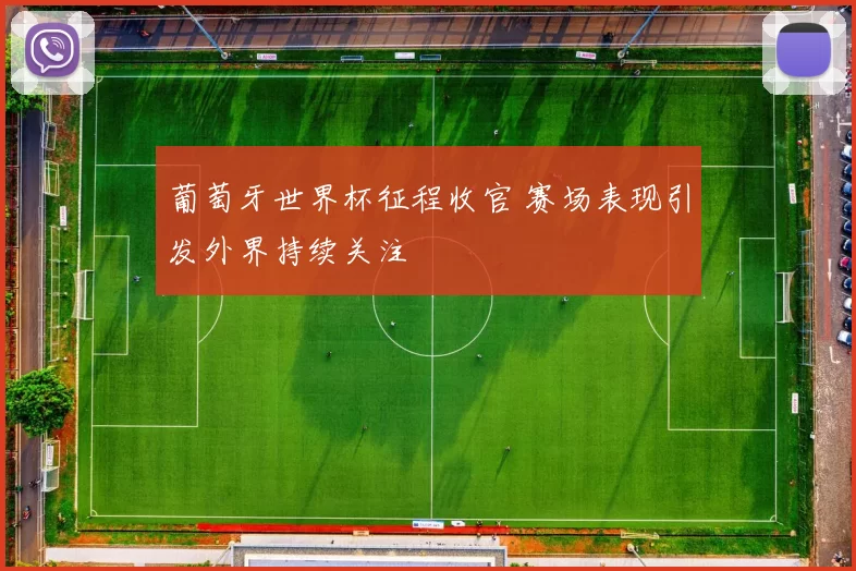 葡萄牙世界杯征程收官 赛场表现引发外界持续关注