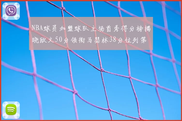 NBA球员加盟球队主场首秀得分榜揭晓欧文50分领衔马瑟林38分位列第四