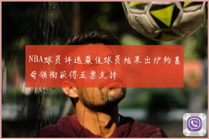 NBA球员评选最佳球员结果出炉约基奇领衔获得五票支持