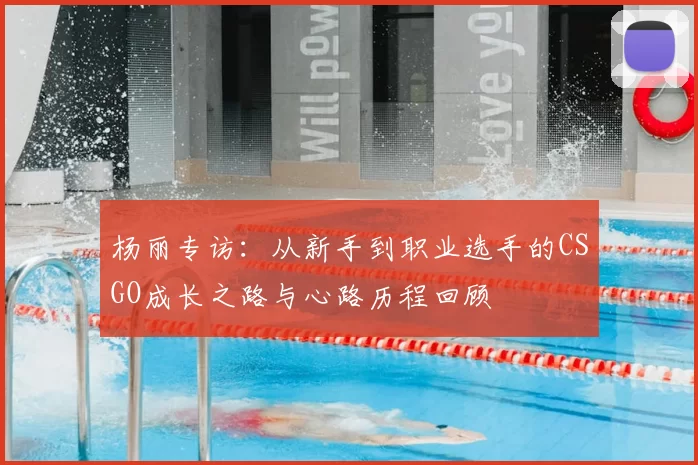 杨丽专访：从新手到职业选手的CSGO成长之路与心路历程回顾