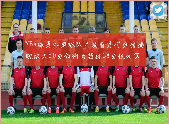 NBA球员加盟球队主场首秀得分榜揭晓欧文50分领衔马瑟林38分位列第四