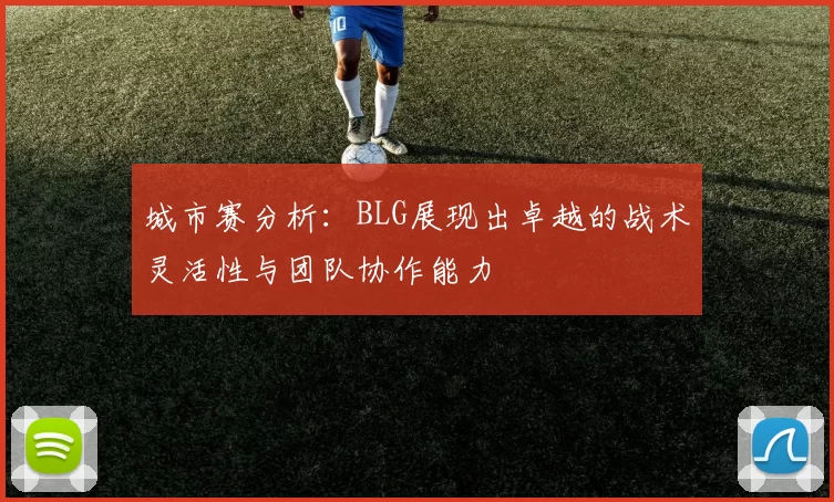 城市赛分析：BLG展现出卓越的战术灵活性与团队协作能力