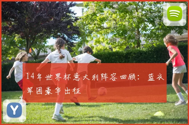 14年世界杯意大利阵容回顾：蓝衣军团豪华出征