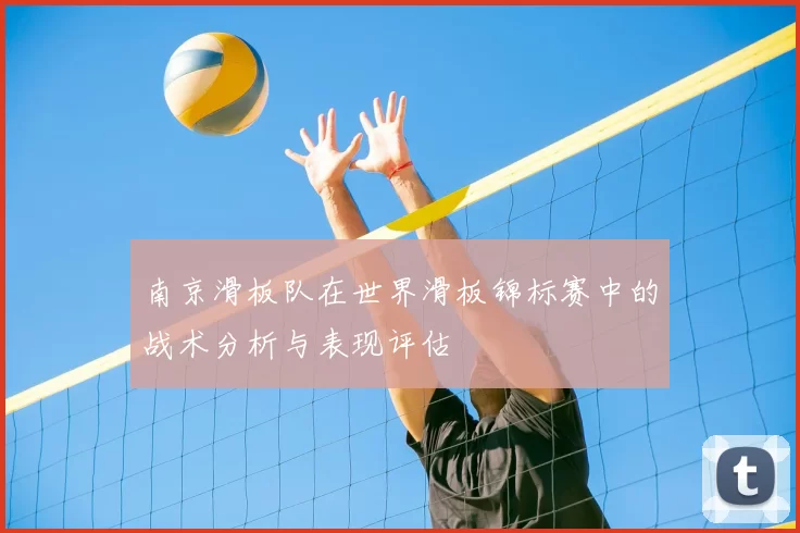 南京滑板队在世界滑板锦标赛中的战术分析与表现评估