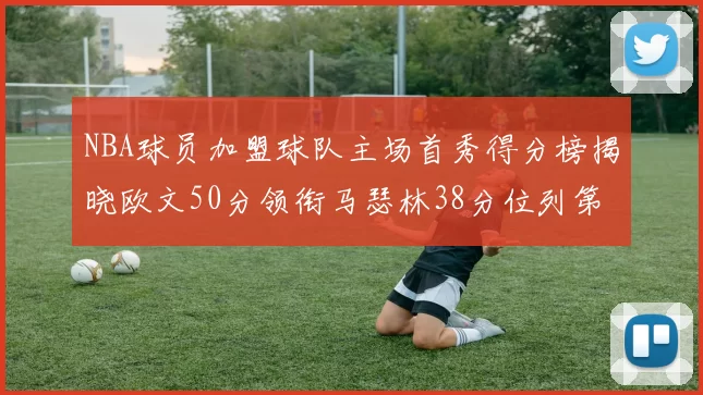NBA球员加盟球队主场首秀得分榜揭晓欧文50分领衔马瑟林38分位列第四
